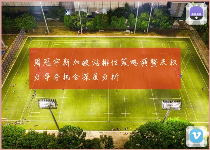 周冠宇新加坡站排位策略调整及积分争夺机会深度分析