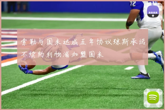 索勒与国米达成五年协议琼斯承诺不续约利物浦加盟国米