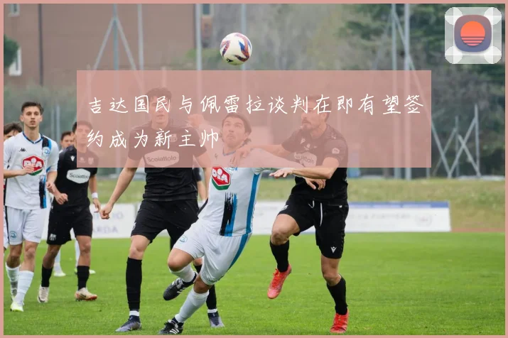 吉达国民与佩雷拉谈判在即有望签约成为新主帅